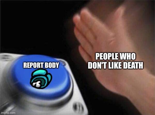 Among us but its with insecure ppl | PEOPLE WHO DON'T LIKE DEATH; REPORT BODY | image tagged in memes,blank nut button | made w/ Imgflip meme maker