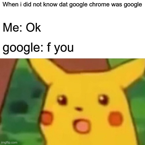 Surprised Pikachu Meme | When i did not know dat google chrome was google; Me: Ok; google: f you | image tagged in memes,surprised pikachu | made w/ Imgflip meme maker