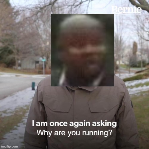 Why are you running? |  Why are you running? | image tagged in memes,bernie i am once again asking for your support | made w/ Imgflip meme maker
