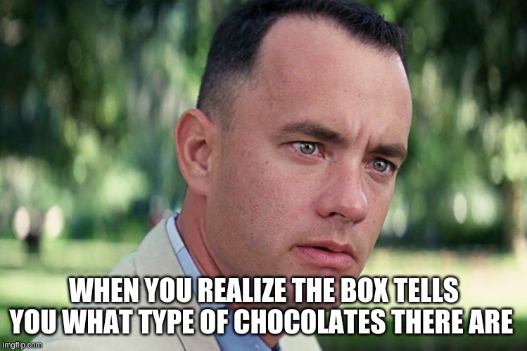 Forrest Gump | WHEN YOU REALIZE THE BOX TELLS YOU WHAT TYPE OF CHOCOLATES THERE ARE | image tagged in memes,and just like that | made w/ Imgflip meme maker