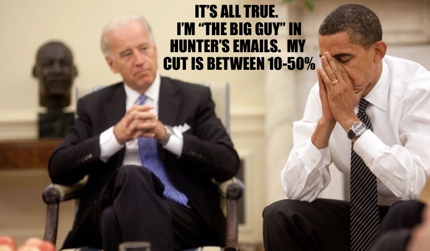 Obama was reluctant to endorse Joe.  Now we know... | IT’S ALL TRUE.  
I’M “THE BIG GUY” IN HUNTER’S EMAILS.  MY 
CUT IS BETWEEN 10-50% | image tagged in biden obama | made w/ Imgflip meme maker