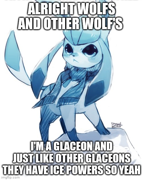 where my forst walker 5 boots at | ALRIGHT WOLFS AND OTHER WOLF'S; I'M A GLACEON AND JUST LIKE OTHER GLACEONS THEY HAVE ICE POWERS SO YEAH | image tagged in glaceon climbing mountain | made w/ Imgflip meme maker