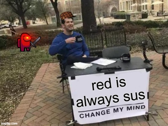 Change My Mind Meme | red is always sus | image tagged in memes,change my mind | made w/ Imgflip meme maker