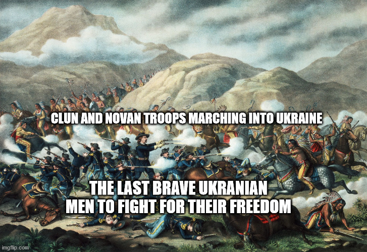 Custer's Last Stand | CLUN AND NOVAN TROOPS MARCHING INTO UKRAINE; THE LAST BRAVE UKRANIAN MEN TO FIGHT FOR THEIR FREEDOM | image tagged in custer's last stand | made w/ Imgflip meme maker