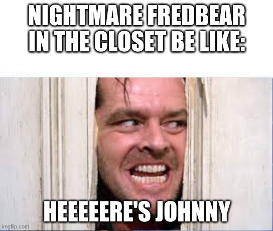 NIGHTMARE FREDBEAR IN THE CLOSET BE LIKE:; HEEEEERE'S JOHNNY | image tagged in memes | made w/ Imgflip meme maker