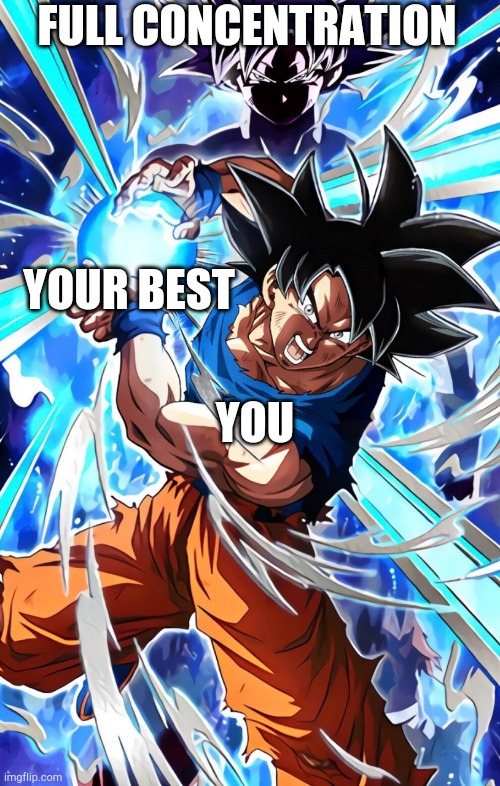 Focus! | FULL CONCENTRATION; YOUR BEST; YOU | image tagged in dragon ball super,goku,ultra instinct | made w/ Imgflip meme maker