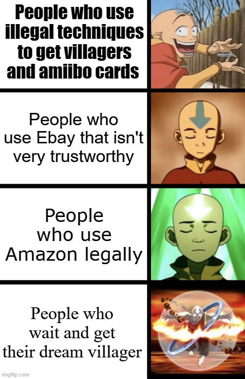 I do it | People who use illegal techniques to get villagers and amiibo cards; People who use Ebay that isn't very trustworthy; People who use Amazon legally; People who wait and get their dream villager | image tagged in expanding aang,avatar the last airbender,avatar,animal crossing | made w/ Imgflip meme maker