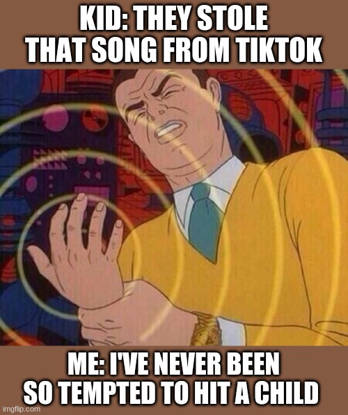 Smack Hand | KID: THEY STOLE THAT SONG FROM TIKTOK; ME: I'VE NEVER BEEN SO TEMPTED TO HIT A CHILD | image tagged in smack hand,tiktok | made w/ Imgflip meme maker