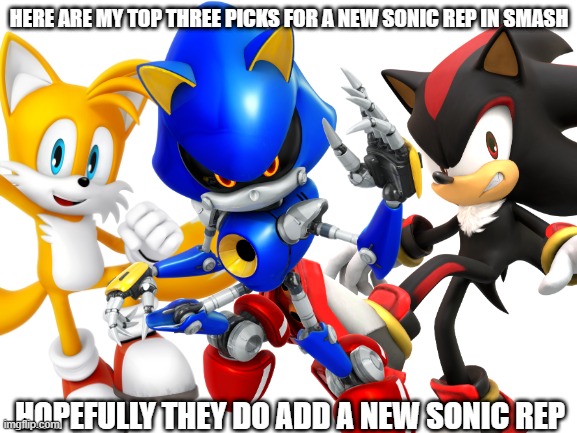 Metal Sonic is probably the most likely out of the three since spirits don't decomfirm fighters | HERE ARE MY TOP THREE PICKS FOR A NEW SONIC REP IN SMASH; HOPEFULLY THEY DO ADD A NEW SONIC REP | image tagged in blank white template,super smash bros,dlc,sonic the hedgehog | made w/ Imgflip meme maker