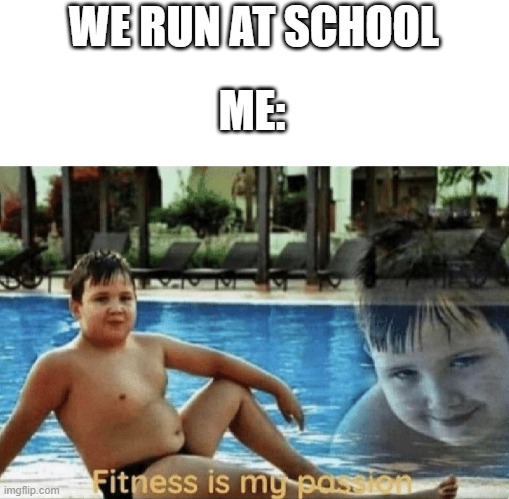 hehehe | WE RUN AT SCHOOL; ME: | image tagged in fitness is my passion | made w/ Imgflip meme maker