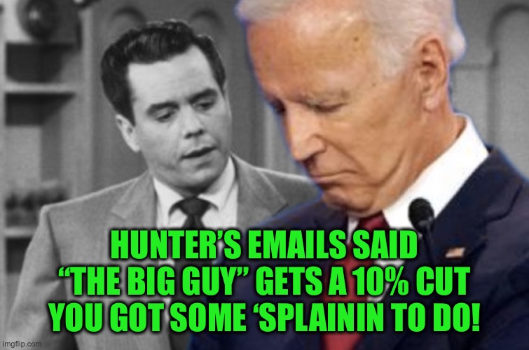 I love Joe Biden | HUNTER’S EMAILS SAID “THE BIG GUY” GETS A 10% CUT
YOU GOT SOME ‘SPLAININ TO DO! | image tagged in i love joe biden | made w/ Imgflip meme maker