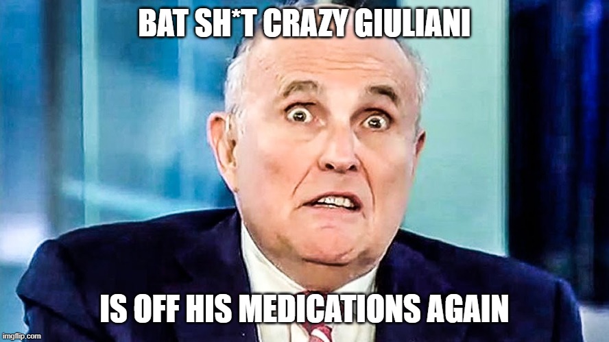 BAT SH*T CRAZY GIULIANI IS OFF HIS MEDICATIONS AGAIN | made w/ Imgflip meme maker