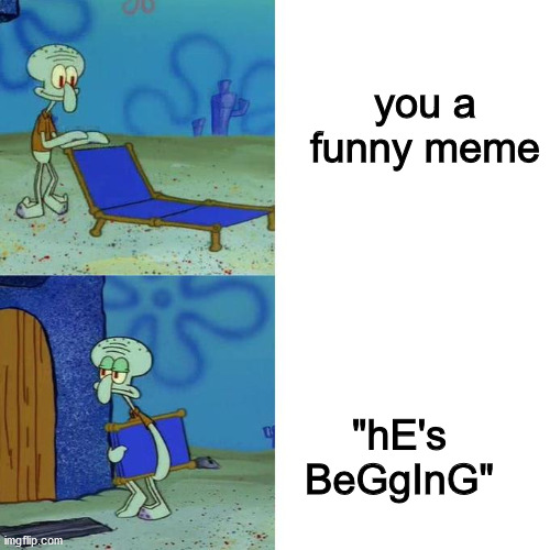 Squidward Lounge Chair Meme | you a funny meme; "hE's BeGgInG" | image tagged in squidward lounge chair meme | made w/ Imgflip meme maker