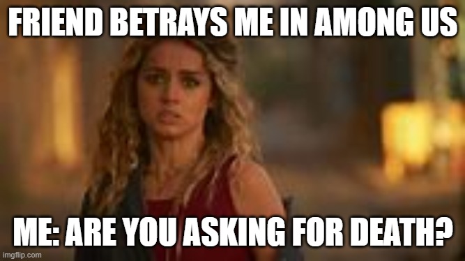 among us | FRIEND BETRAYS ME IN AMONG US; ME: ARE YOU ASKING FOR DEATH? | image tagged in among us | made w/ Imgflip meme maker