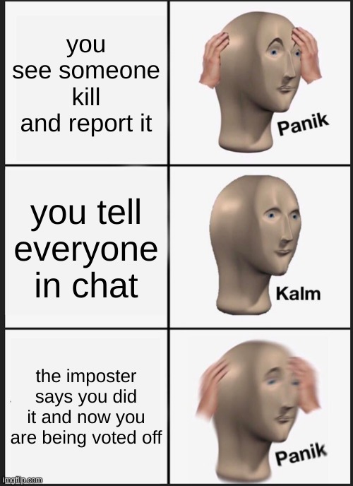 Panik Kalm Panik | you see someone kill and report it; you tell everyone in chat; the imposter says you did it and now you are being voted off | image tagged in memes,panik kalm panik | made w/ Imgflip meme maker