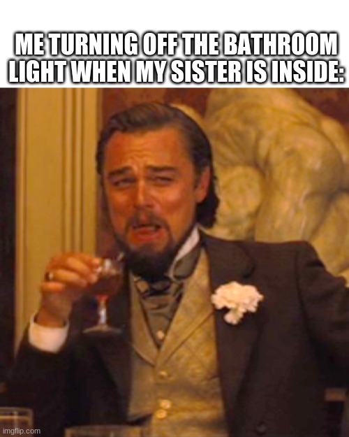 I can be the only one | ME TURNING OFF THE BATHROOM LIGHT WHEN MY SISTER IS INSIDE: | image tagged in memes,laughing leo | made w/ Imgflip meme maker