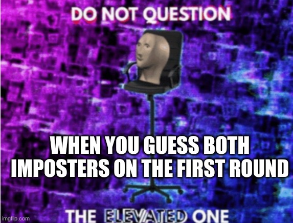 Do not question the elevated one | WHEN YOU GUESS BOTH IMPOSTERS ON THE FIRST ROUND | image tagged in do not question the elevated one,online gaming,among us | made w/ Imgflip meme maker