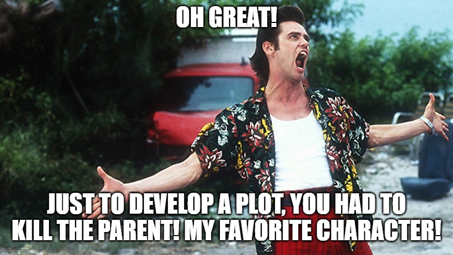 Ace ventura | OH GREAT! JUST TO DEVELOP A PLOT, YOU HAD TO KILL THE PARENT! MY FAVORITE CHARACTER! | image tagged in disney | made w/ Imgflip meme maker