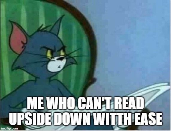 Interrupting Tom's Read | ME WHO CAN'T READ UPSIDE DOWN WITTH EASE | image tagged in interrupting tom's read | made w/ Imgflip meme maker