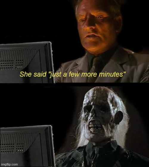 I'll Just Wait Here Meme | She said "just a few more minutes" | image tagged in memes,i'll just wait here | made w/ Imgflip meme maker