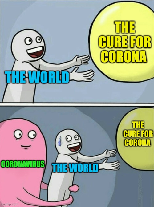 Running Away Balloon Meme | THE CURE FOR CORONA; THE WORLD; THE CURE FOR CORONA; CORONAVIRUS; THE WORLD | image tagged in memes,running away balloon | made w/ Imgflip meme maker