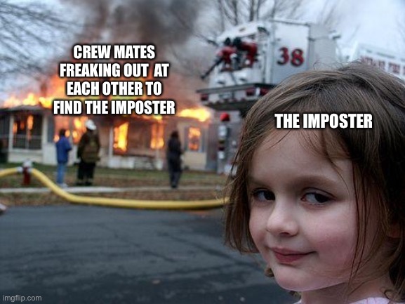 Among us be like | CREW MATES FREAKING OUT  AT EACH OTHER TO FIND THE IMPOSTER; THE IMPOSTER | image tagged in memes,disaster girl | made w/ Imgflip meme maker