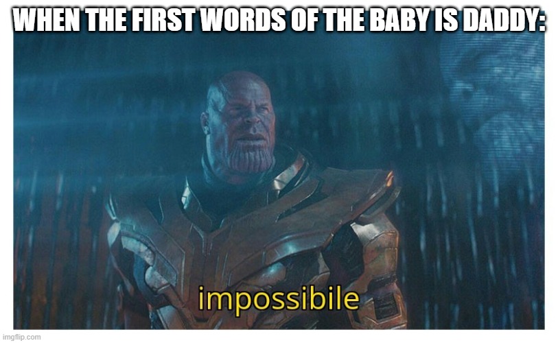 impossibile | WHEN THE FIRST WORDS OF THE BABY IS DADDY: | image tagged in impossibile | made w/ Imgflip meme maker