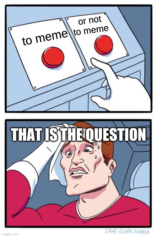 Two Buttons Meme | or not to meme; to meme; THAT IS THE QUESTION | image tagged in memes,two buttons,thats just something x say,bored | made w/ Imgflip meme maker