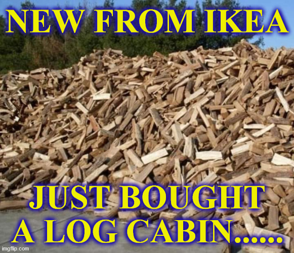 logs | NEW FROM IKEA; JUST BOUGHT A LOG CABIN...... | image tagged in logs | made w/ Imgflip meme maker