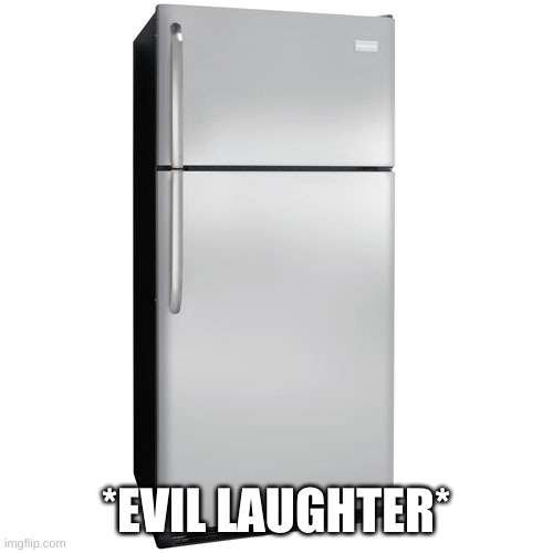 Fridge | *EVIL LAUGHTER* | image tagged in fridge | made w/ Imgflip meme maker