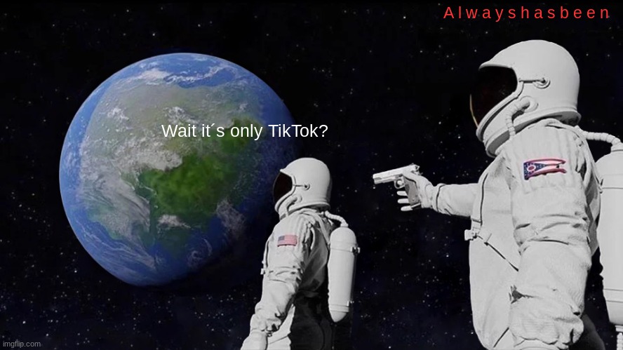 Always Has Been | A l w a y s h a s b e e n; Wait it´s only TikTok? | image tagged in memes,always has been | made w/ Imgflip meme maker