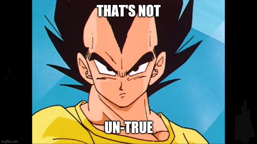 Vegta | THAT'S NOT; UN-TRUE | image tagged in dragon ball z | made w/ Imgflip meme maker