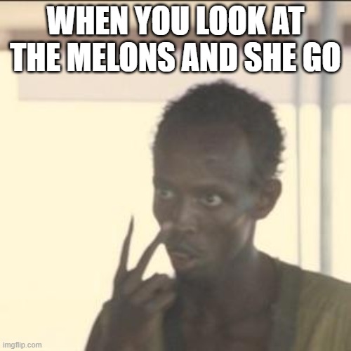 Look At Me Meme | WHEN YOU LOOK AT THE MELONS AND SHE GO | image tagged in memes,look at me | made w/ Imgflip meme maker