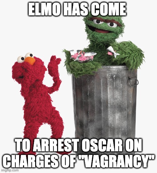 ELMO HAS COME; TO ARREST OSCAR ON CHARGES OF "VAGRANCY" | image tagged in elmo | made w/ Imgflip meme maker