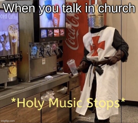 Christian meme contest submisson | When you talk in church | image tagged in holy music stops,christian | made w/ Imgflip meme maker