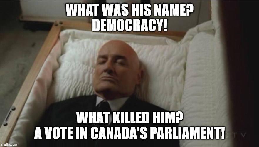 Memes, Coffin, Dead Man | WHAT WAS HIS NAME?
DEMOCRACY! WHAT KILLED HIM?
A VOTE IN CANADA'S PARLIAMENT! | image tagged in memes coffin dead man | made w/ Imgflip meme maker