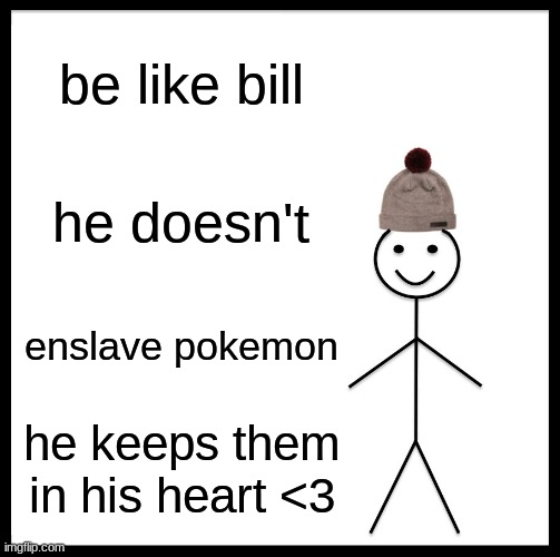 Be Like Bill Meme | be like bill; he doesn't; enslave pokemon; he keeps them in his heart <3 | image tagged in memes,be like bill | made w/ Imgflip meme maker