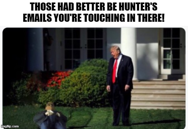 THOSE HAD BETTER BE HUNTER'S EMAILS YOU'RE TOUCHING IN THERE! | made w/ Imgflip meme maker