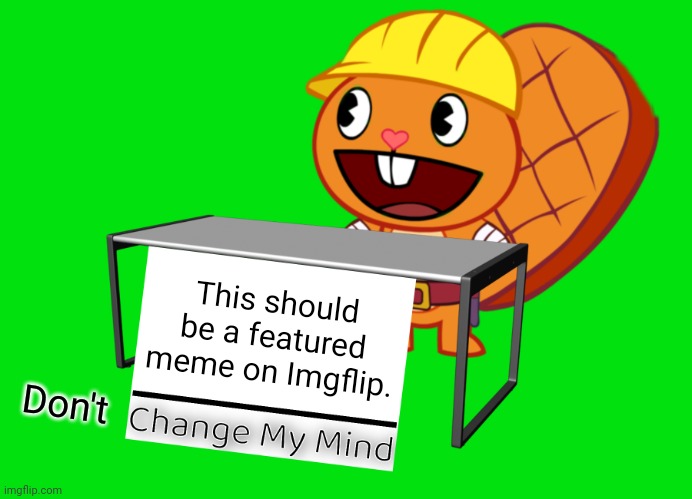 Handy (Change My Mind) (HTF Meme) |  This should be a featured meme on Imgflip. Don't | image tagged in handy change my mind htf meme,memes,change my mind,imgflip,gifs,happy tree friends | made w/ Imgflip meme maker
