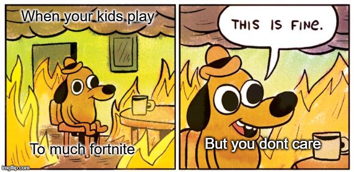 This Is Fine Meme | When your kids play; But you dont care; To much fortnite | image tagged in memes,this is fine | made w/ Imgflip meme maker