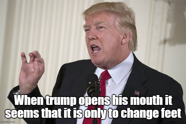 OPEN MOUTH | When trump opens his mouth it seems that it is only to change feet | image tagged in donald trump | made w/ Imgflip meme maker