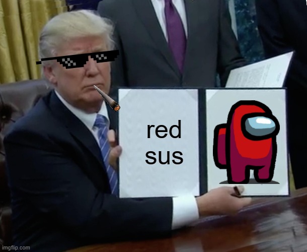 true | red sus | image tagged in memes,trump bill signing | made w/ Imgflip meme maker