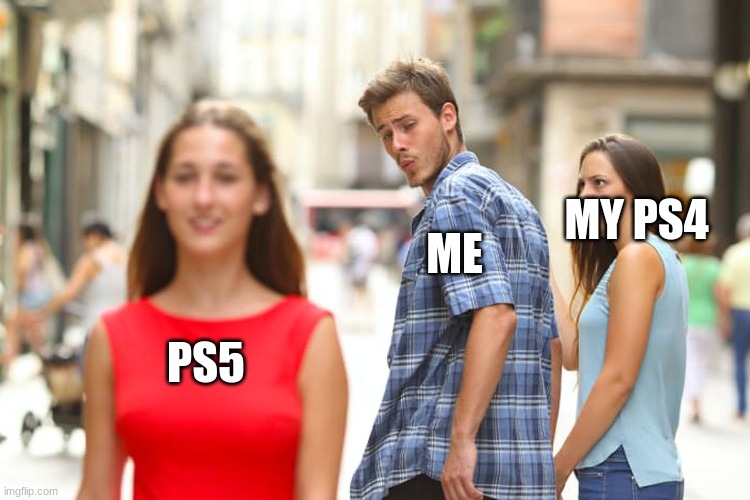 ps5 | MY PS4; ME; PS5 | image tagged in memes,distracted boyfriend | made w/ Imgflip meme maker