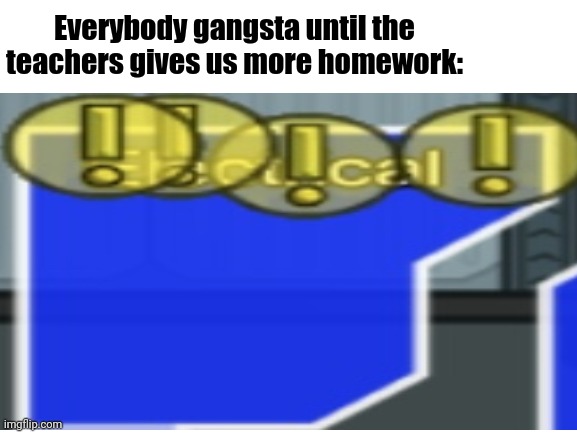 No More Homework, My Brain Is Already Getting Sore *cries in brain hurt* | Everybody gangsta until the teachers gives us more homework: | image tagged in make it stop,my brain is hurting,i-it hurts | made w/ Imgflip meme maker
