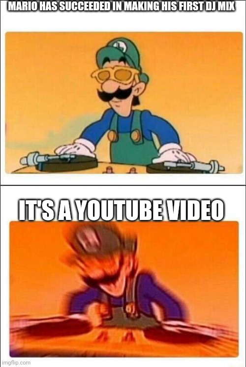 Have you listened to it? | MARIO HAS SUCCEEDED IN MAKING HIS FIRST DJ MIX; IT'S A YOUTUBE VIDEO | image tagged in luigi dj,super mario | made w/ Imgflip meme maker