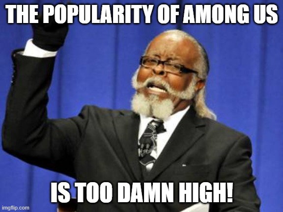 Too damn high | THE POPULARITY OF AMONG US; IS TOO DAMN HIGH! | image tagged in memes,too damn high,among us | made w/ Imgflip meme maker