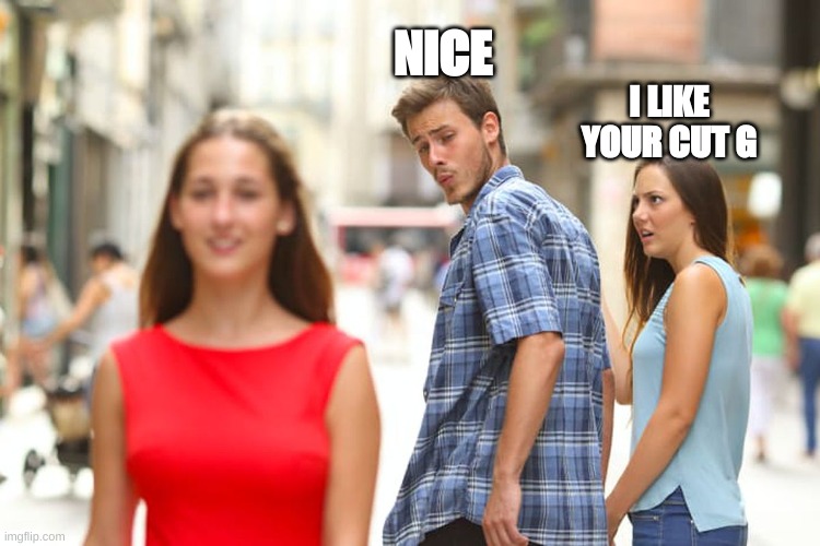 Distracted Boyfriend | NICE; I LIKE YOUR CUT G | image tagged in memes,distracted boyfriend | made w/ Imgflip meme maker