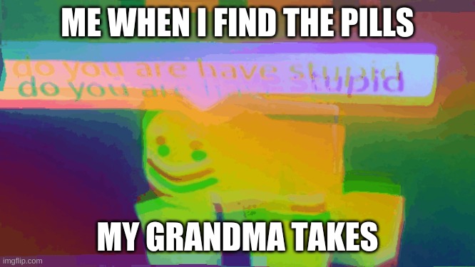 Mom, I don't feel so good | ME WHEN I FIND THE PILLS; MY GRANDMA TAKES | image tagged in memes,roblox meme | made w/ Imgflip meme maker