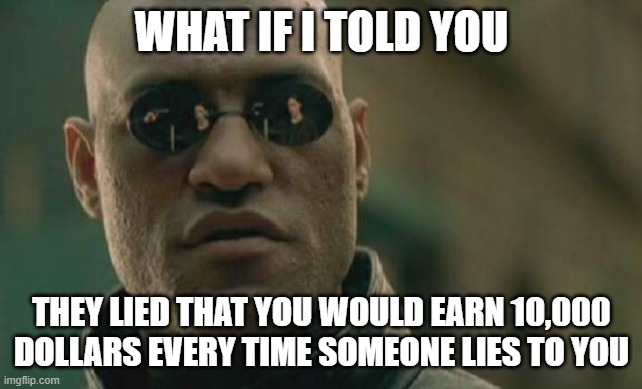 Matrix Morpheus Meme | WHAT IF I TOLD YOU THEY LIED THAT YOU WOULD EARN 10,000 DOLLARS EVERY TIME SOMEONE LIES TO YOU | image tagged in memes,matrix morpheus | made w/ Imgflip meme maker