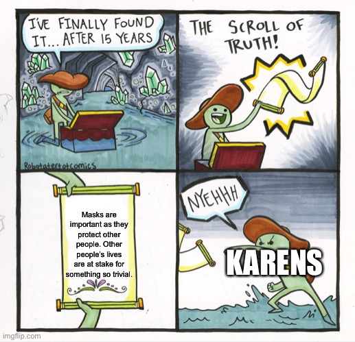 The Scroll Of Truth Meme | Masks are important as they protect other people. Other people’s lives are at stake for something so trivial. KARENS | image tagged in memes,the scroll of truth | made w/ Imgflip meme maker